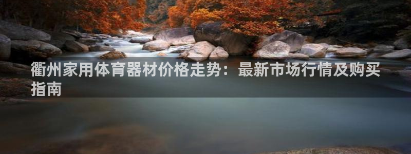 富联官方网站首页入口网址：衢州家用体育器材价格走势：