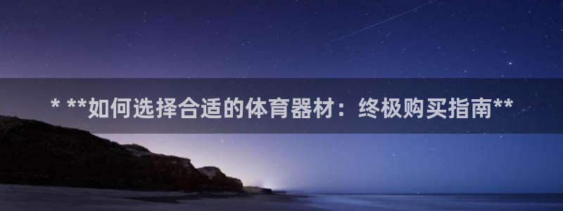 富联官方网站入口查询：* **如何选择合适的体育器材
