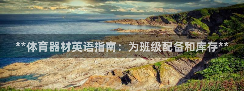 富联娱乐服务站地址：**体育器材英语指南：为班级配备