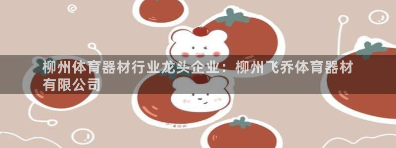 富联平台间7O777：柳州体育器材行业龙头企业：柳州