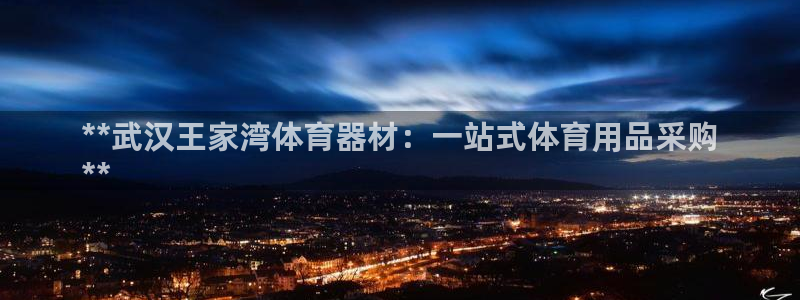 富联平台寇 37oo735：**武汉王家湾体育器材：