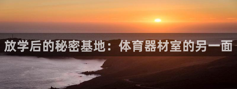 富联平台便7O777：放学后的秘密基地：体育器材室的