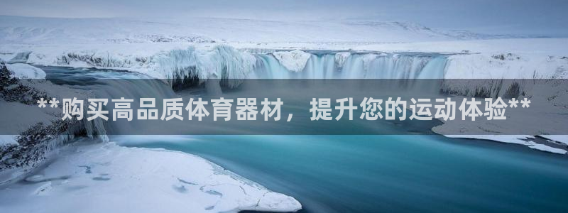 富联娱乐平台开户条件是什么：**购买高品质体育器材，