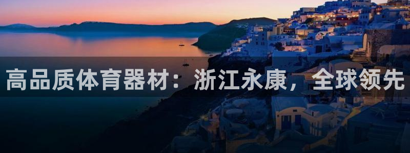 富联平台网站官网：高品质体育器材：浙江永康，全球领先
