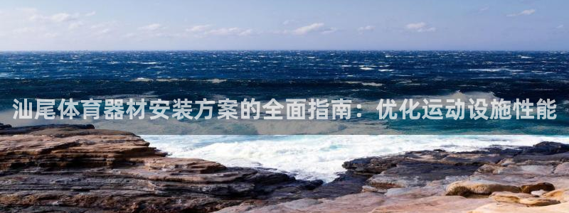 富联官方网站下载安装：汕尾体育器材安装方案的全面指南