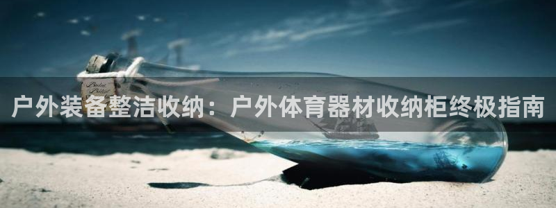 富联娱乐服务站地址：户外装备整洁收纳：户外体育器材收