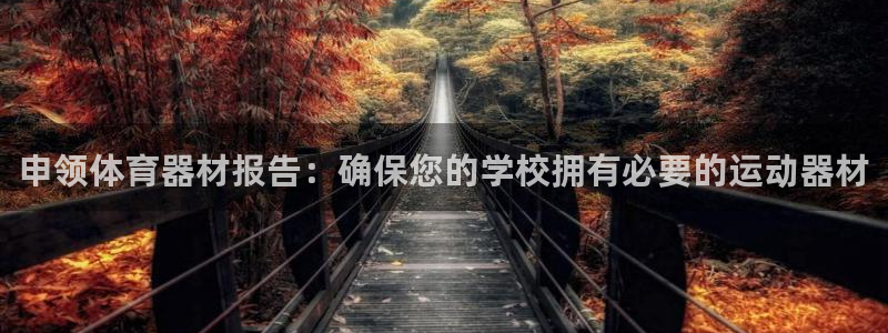 富联娱乐股东构成：申领体育器材报告：确保您的学校拥有