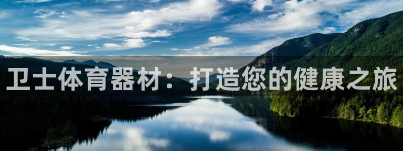 富联娱乐老板是哪里人：卫士体育器材：打造您的健康之旅