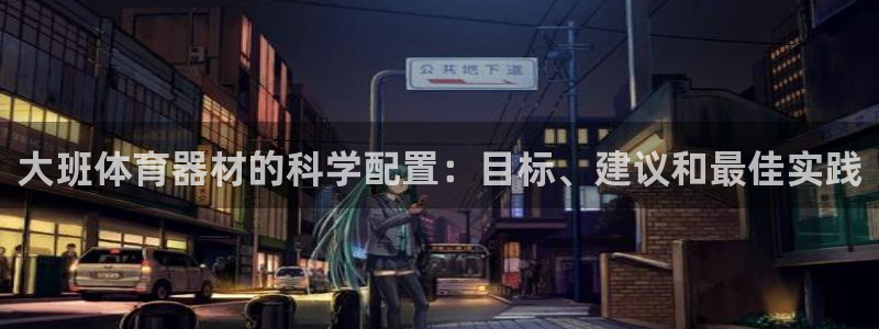 富联娱乐是什么时候开的：大班体育器材的科学配置：目标