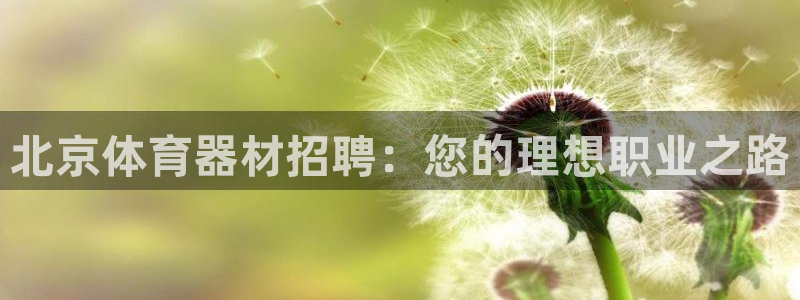 富联平台间7O777：北京体育器材招聘：您的理想职业