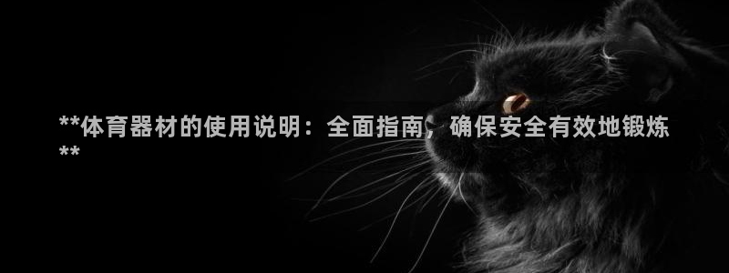 富联地产怎么样可靠吗：**体育器材的使用说明：全面指