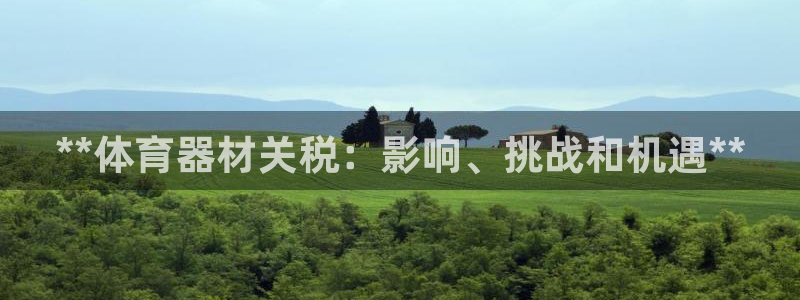 富联娱乐向 5o69I7：**体育器材关税：影响、挑