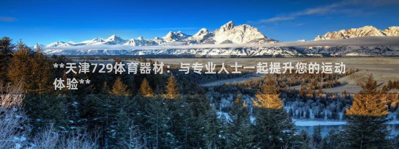 富联平台派7O777：**天津729体育器材：与专业