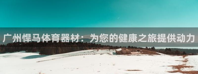 富联平台登录网址：广州悍马体育器材：为您的健康之旅提