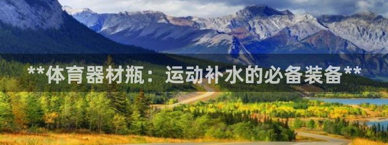 富联娱乐服务站：**体育器材瓶：运动补水的必备装备*