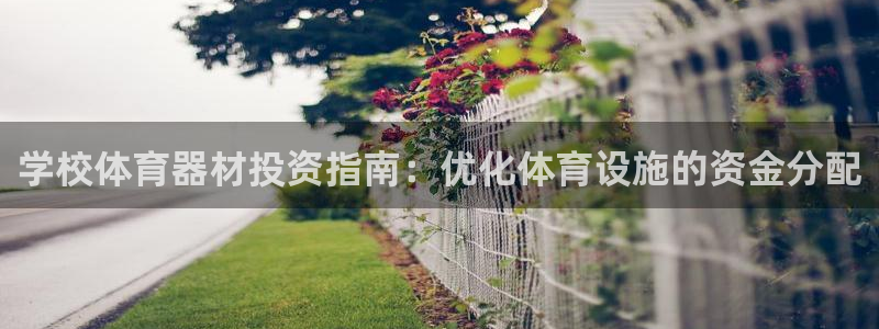 富联集团最新消息新闻：学校体育器材投资指南：优化体育