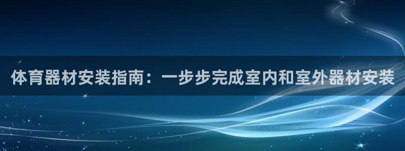 富联官方网站入口网址：体育器材安装指南：一步步完成室