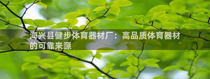 富联集团最新消息股价：海兴县健步体育器材厂：高品质体