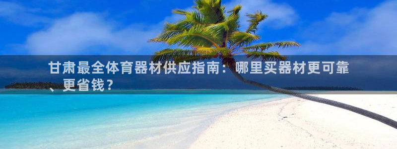 富联平台乙6.7.5.1.3.8：甘肃最全体育器材供