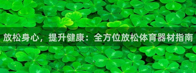 富联平台总代理电话：放松身心，提升健康：全方位放松体