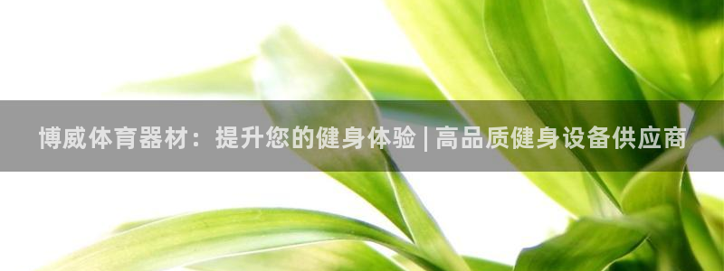 富联平台注册地址在哪里：博威体育器材：提升您的健身体