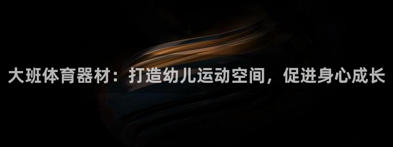 富联娱乐平台怎么样：大班体育器材：打造幼儿运动空间，