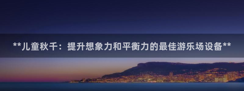 富联娱乐怎么样知乎：**儿童秋千：提升想象力和平衡力
