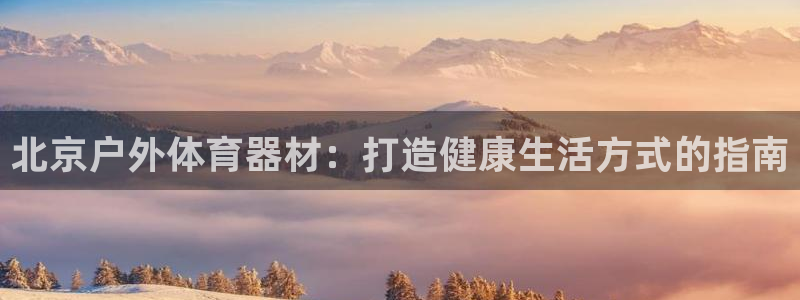 富联平台人 5O6917 富联：北京户外体育器材：打