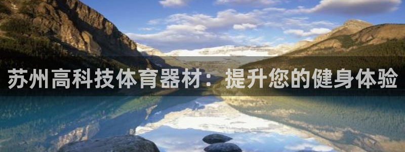 富联娱乐平台开户条件是什么：苏州高科技体育器材：提升