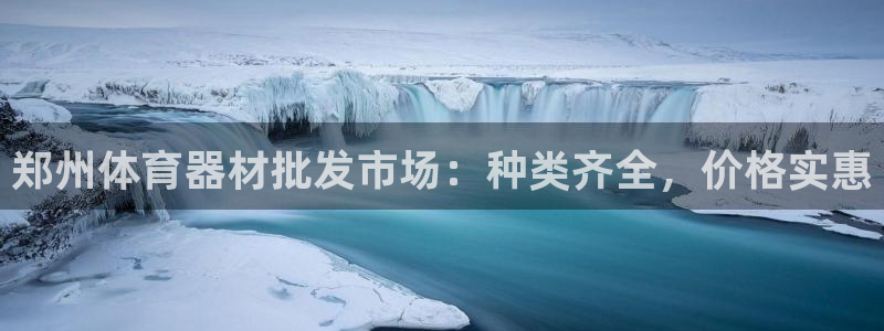 富联娱乐按7O777：郑州体育器材批发市场：种类齐全