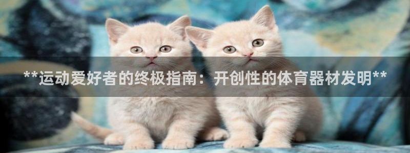 富联平台巴7O777：**运动爱好者的终极指南：开创