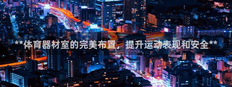 富联娱乐是真的吗：**体育器材室的完美布置，提升运动