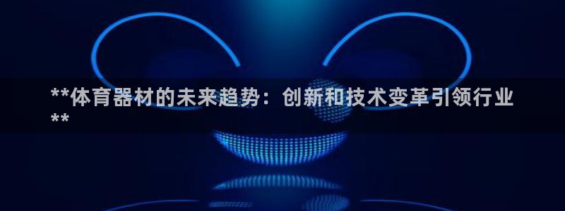 富联平台微信怎么提现：**体育器材的未来趋势：创新和