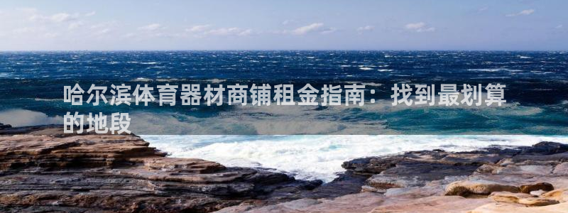 富联娱乐平台怎么样可靠吗：哈尔滨体育器材商铺租金指南