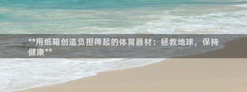 富联平台总代：**用纸箱创造负担得起的体育器材：拯救