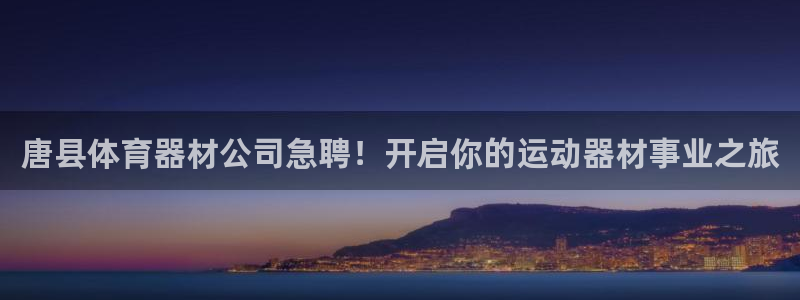富联娱乐代理怎么做：唐县体育器材公司急聘！开启你的运