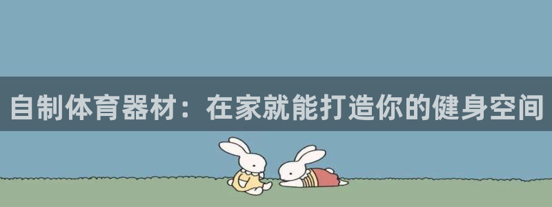 富联平台安装app：自制体育器材：在家就能打造你的健
