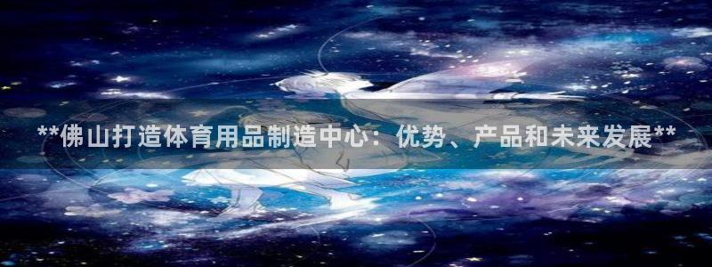 富联娱乐平台开户条件要求：**佛山打造体育用品制造中