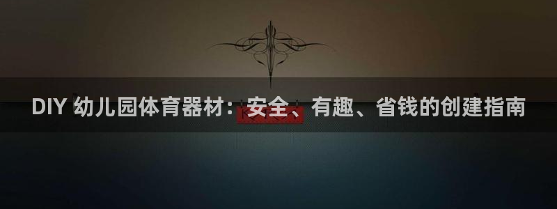 富联集团做什么的呀：DIY 幼儿园体育器材：安全、有
