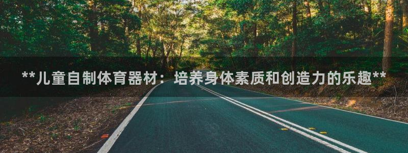 富联娱乐平台开户流程图：**儿童自制体育器材：培养身
