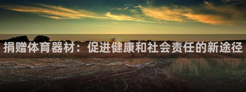 富联平台招商怎么样：捐赠体育器材：促进健康和社会责任