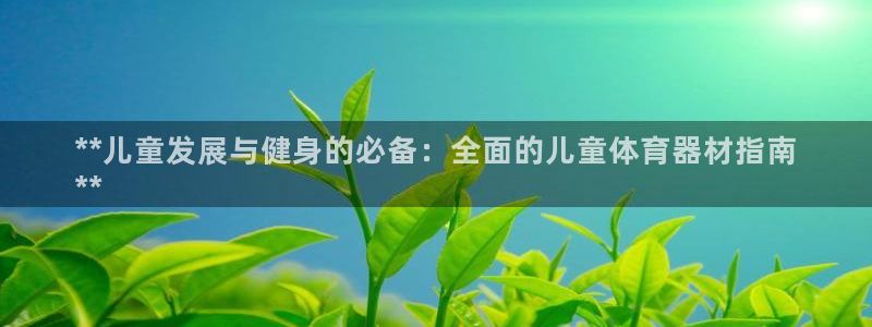 富联娱乐客户端app下载服务器：**儿童发展与健身的