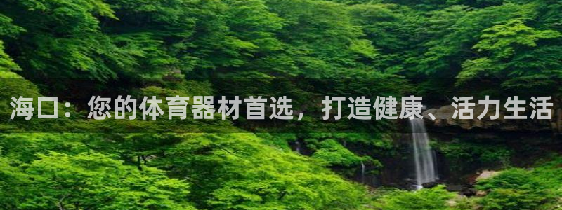 富联娱乐下载app：海口：您的体育器材首选，打造健康