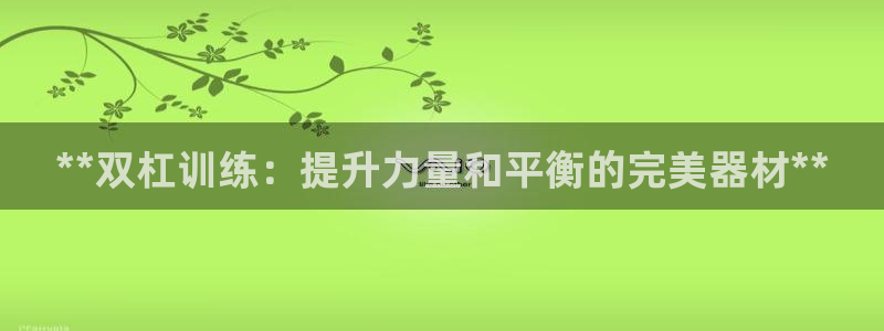 富联娱乐登录注册入口官网网址是多少：**双杠训练：提