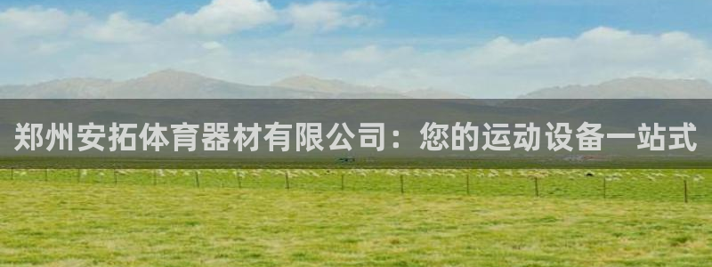 富联娱乐噢 411O31 富联：郑州安拓体育器材有限