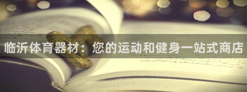 富联平台半7O777：临沂体育器材：您的运动和健身一