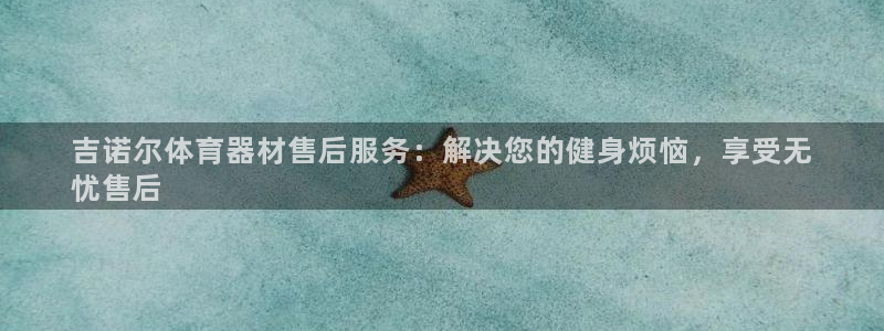 富联官方网站入口下载手机版：吉诺尔体育器材售后服务：
