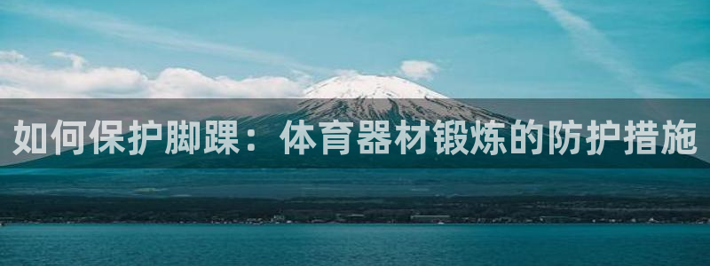富联娱乐平台开户条件要求：如何保护脚踝：体育器材锻炼