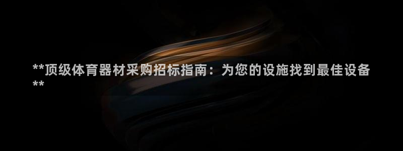 富联平台商 5O6917 平台：**顶级体育器材采购
