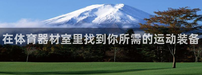 富联平台开户：在体育器材室里找到你所需的运动装备